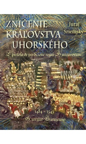 ZNIČENIE KRÁĽOVSTVA UHORSKÉHO                                      Epistola de perdicione regni Hungarorum